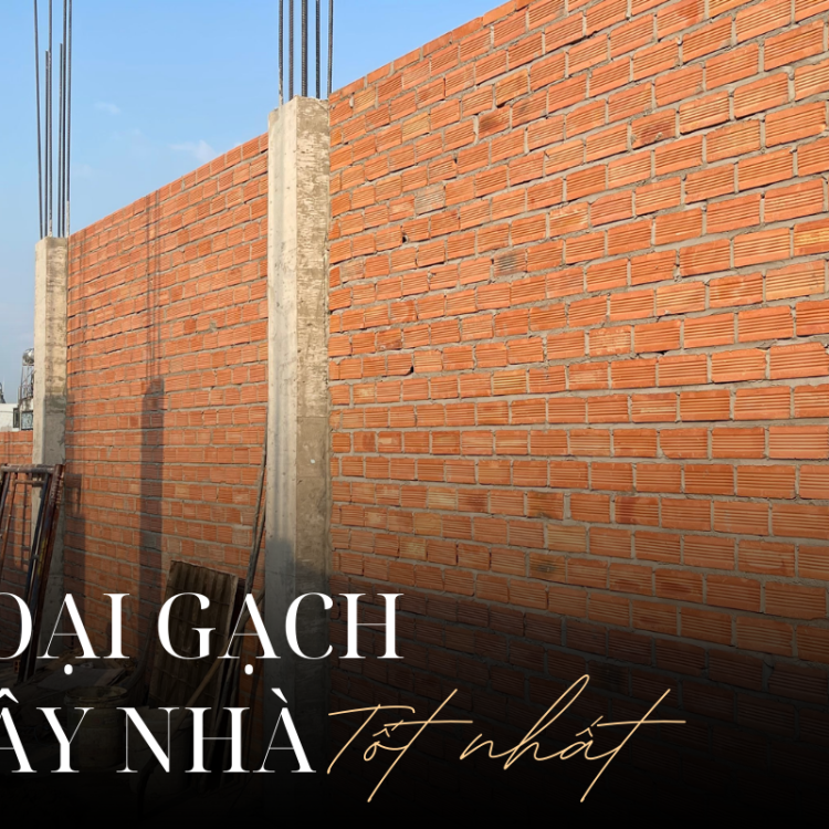 LOẠI GẠCH XÂY NHÀ TỐT NHẤT CHO TỔ ẤM CỦA BẠN