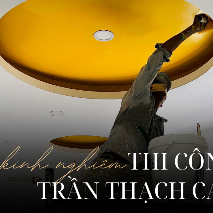 KINH NGHIỆM THI CÔNG TRẦN THẠCH CAO BỀN ĐẸP VÀ CHUYÊN NGHIỆP