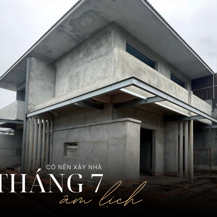 CÓ NÊN XÂY NHÀ THÁNG 7 ÂM LỊCH?